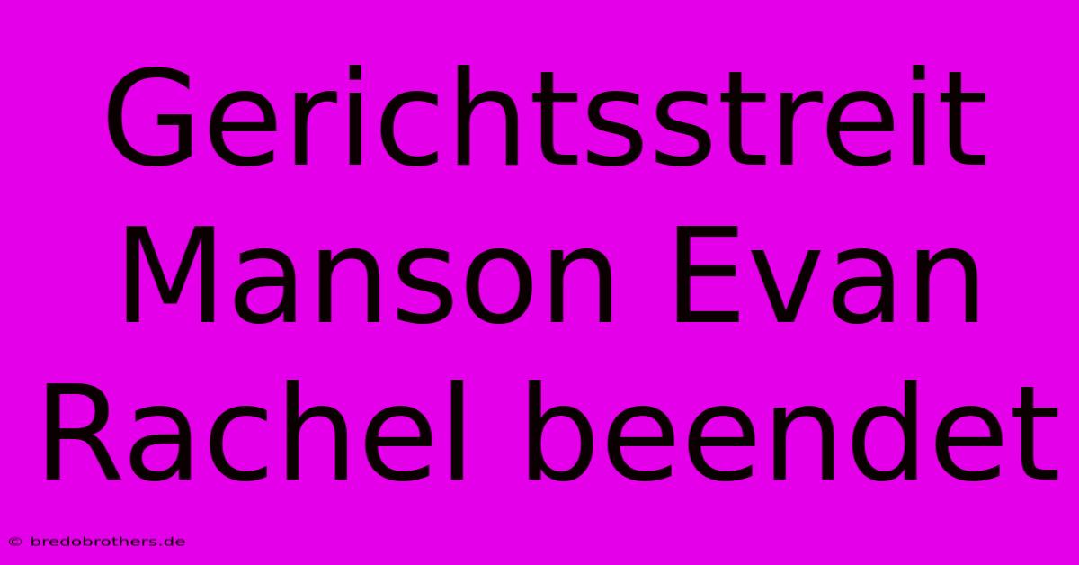 Gerichtsstreit Manson Evan Rachel Beendet