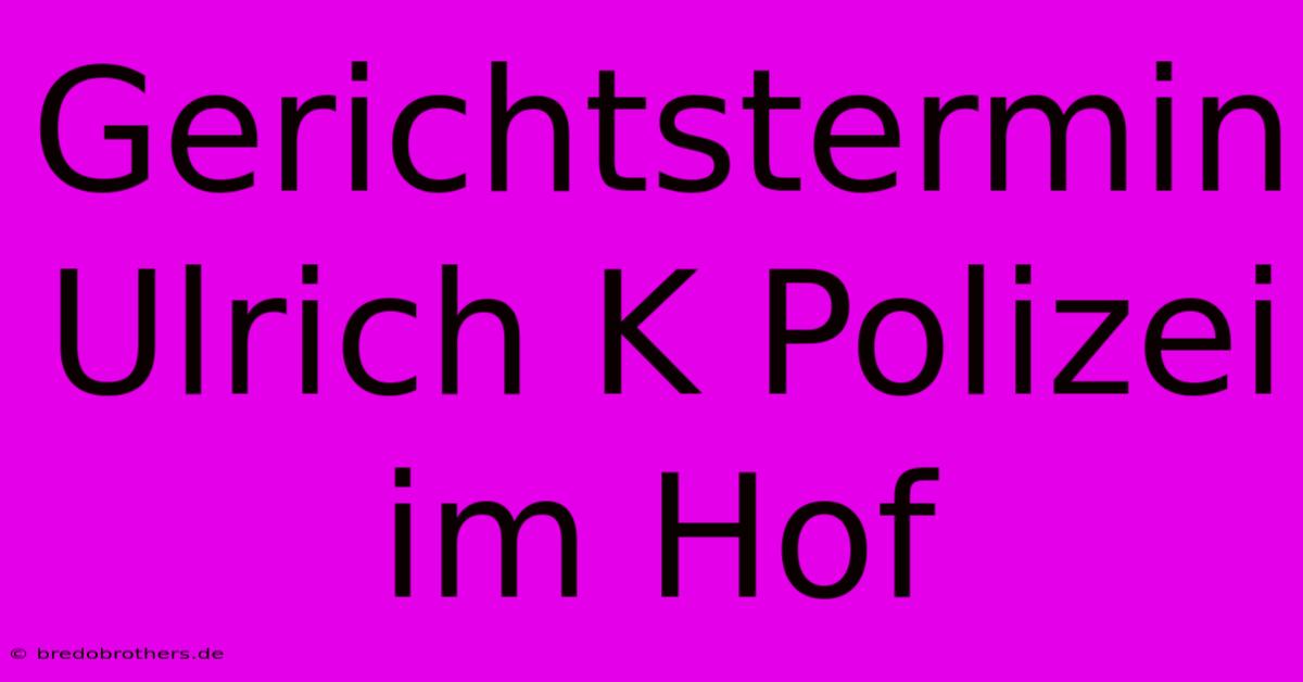 Gerichtstermin Ulrich K Polizei Im Hof