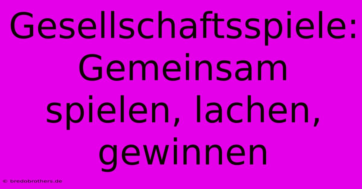 Gesellschaftsspiele: Gemeinsam Spielen, Lachen, Gewinnen