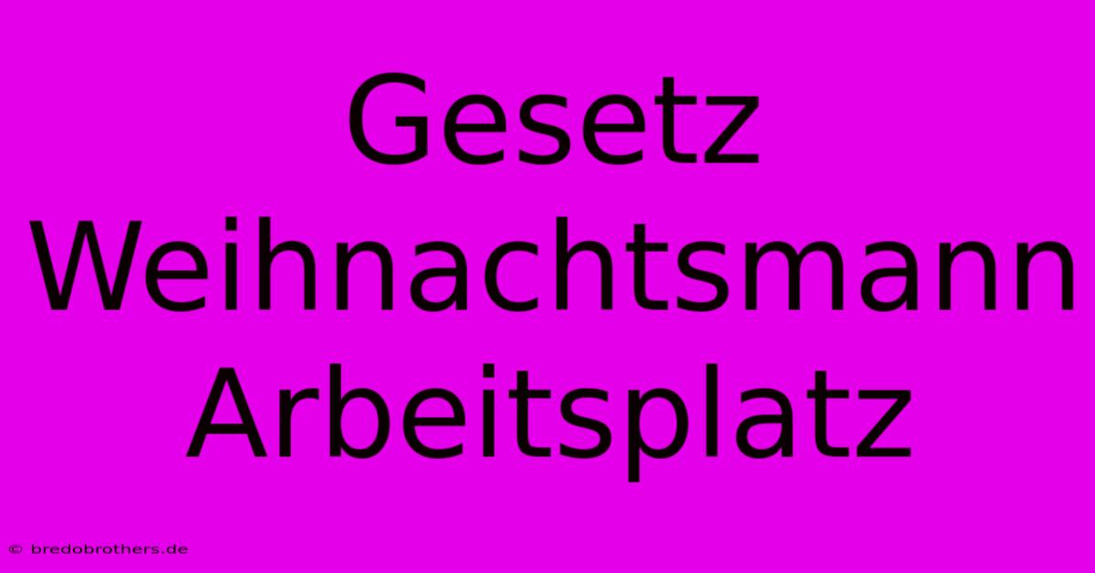 Gesetz Weihnachtsmann Arbeitsplatz