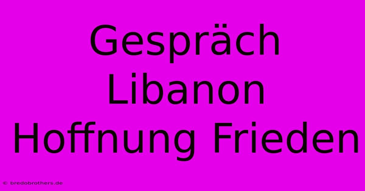 Gespräch Libanon Hoffnung Frieden  