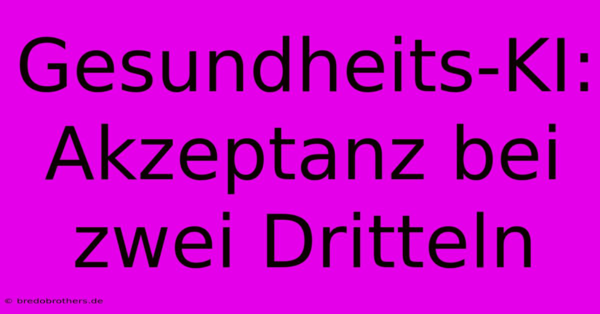 Gesundheits-KI: Akzeptanz Bei Zwei Dritteln