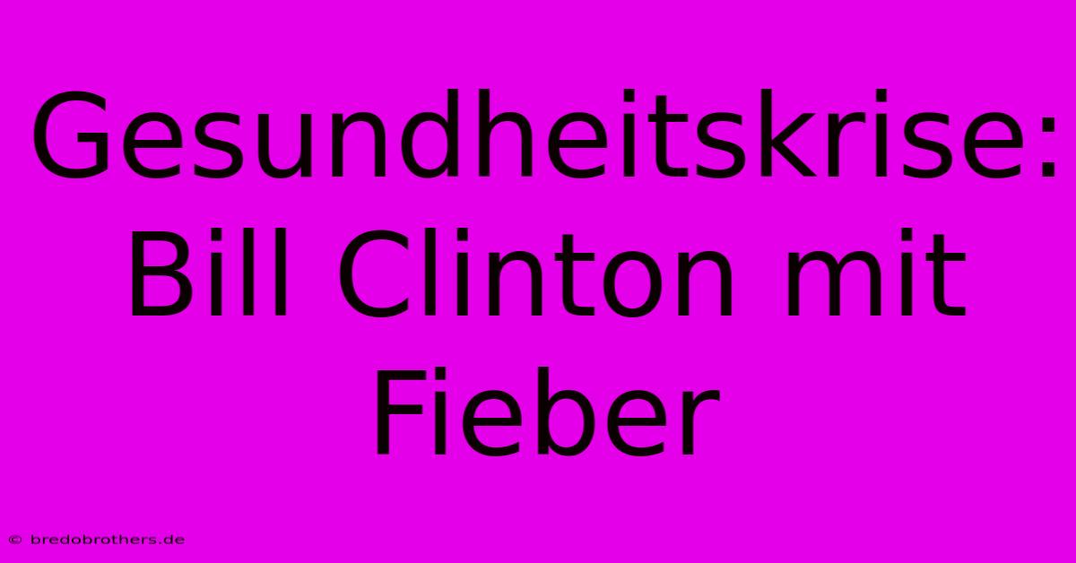 Gesundheitskrise: Bill Clinton Mit Fieber