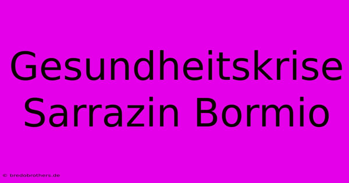 Gesundheitskrise Sarrazin Bormio