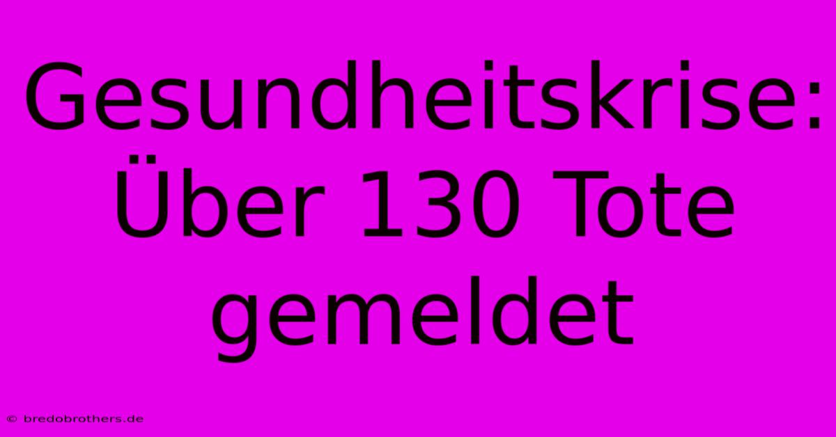 Gesundheitskrise: Über 130 Tote Gemeldet