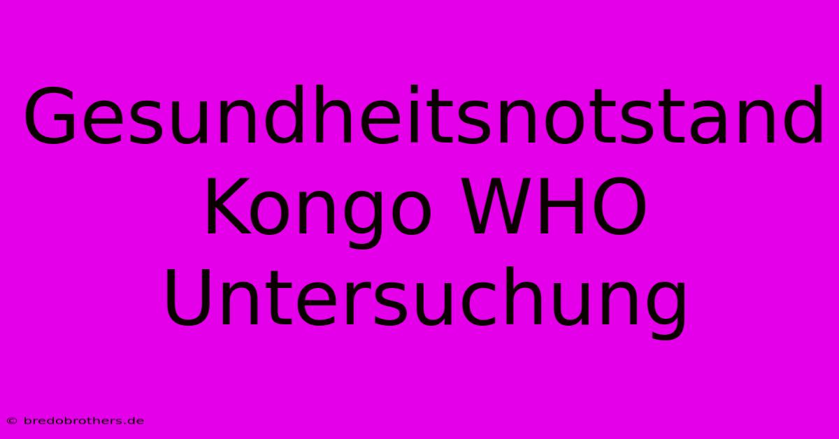 Gesundheitsnotstand Kongo WHO Untersuchung