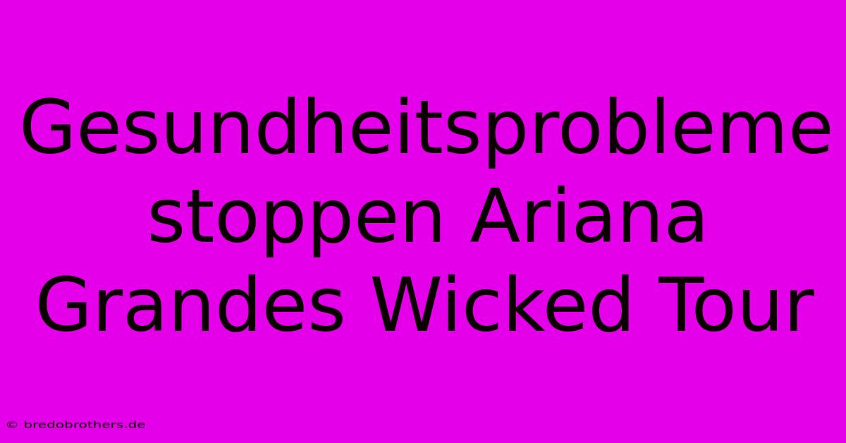 Gesundheitsprobleme Stoppen Ariana Grandes Wicked Tour