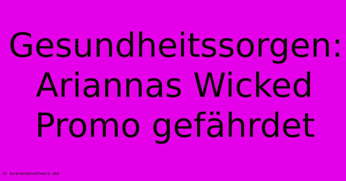 Gesundheitssorgen: Ariannas Wicked Promo Gefährdet