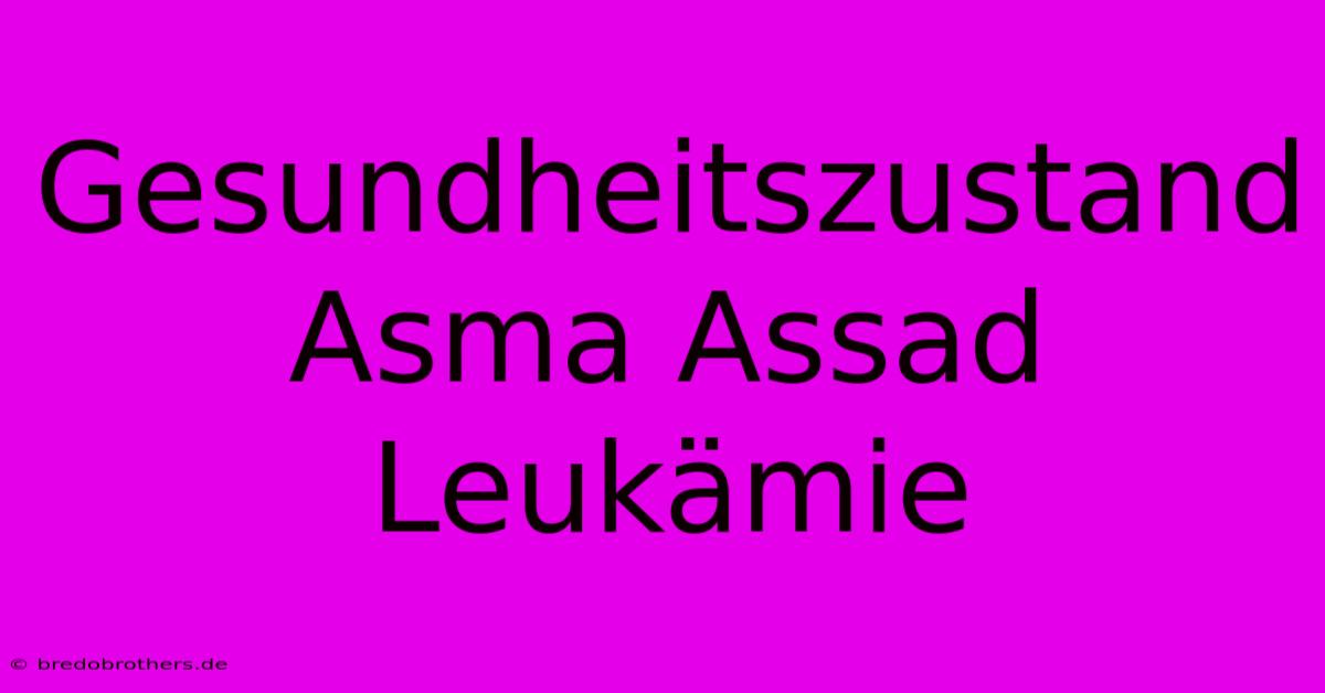 Gesundheitszustand Asma Assad Leukämie