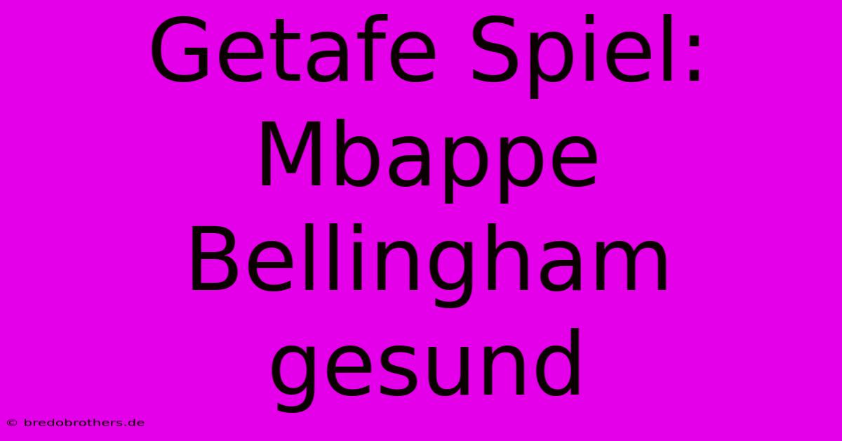 Getafe Spiel: Mbappe Bellingham Gesund