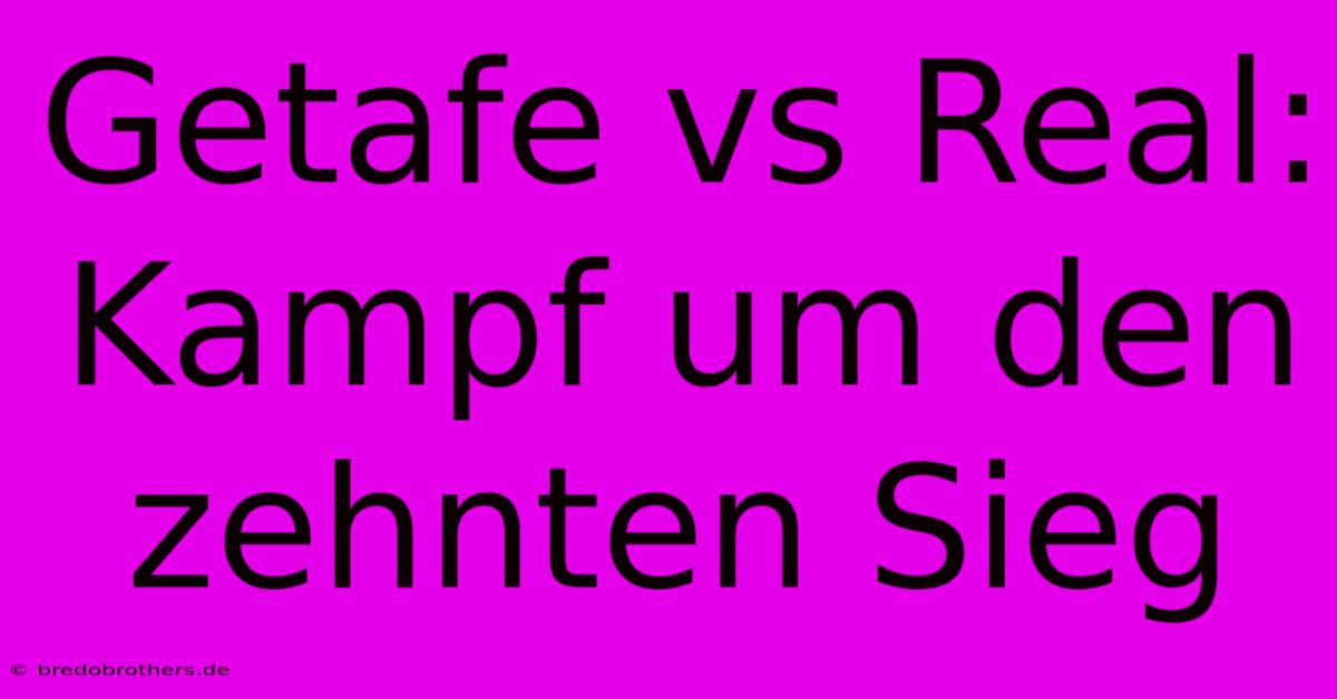 Getafe Vs Real: Kampf Um Den Zehnten Sieg