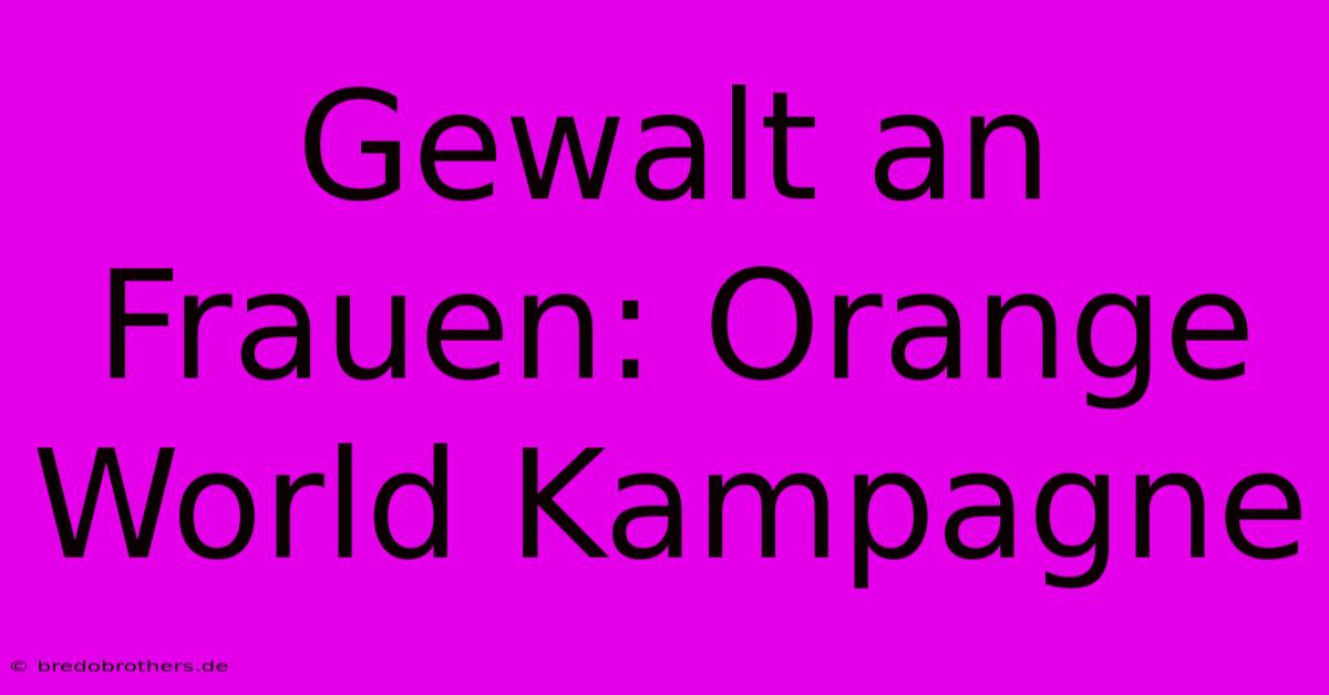 Gewalt An Frauen: Orange World Kampagne