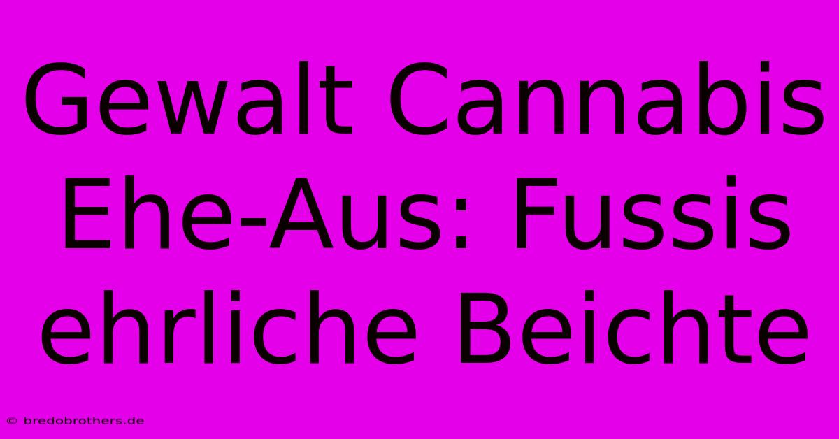 Gewalt Cannabis Ehe-Aus: Fussis Ehrliche Beichte