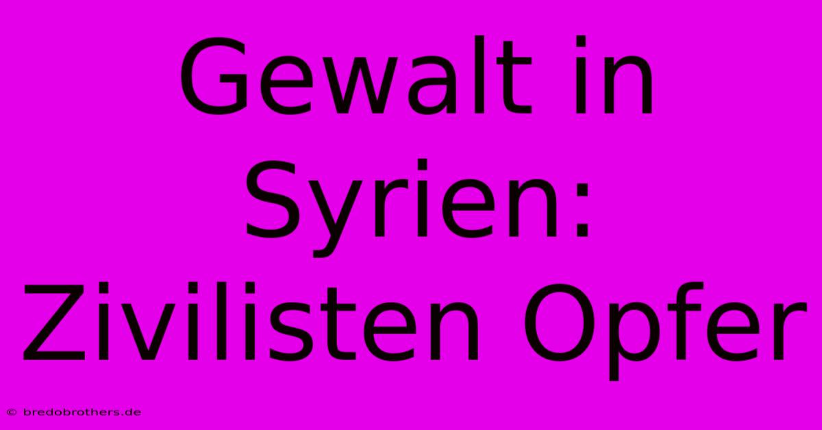 Gewalt In Syrien: Zivilisten Opfer