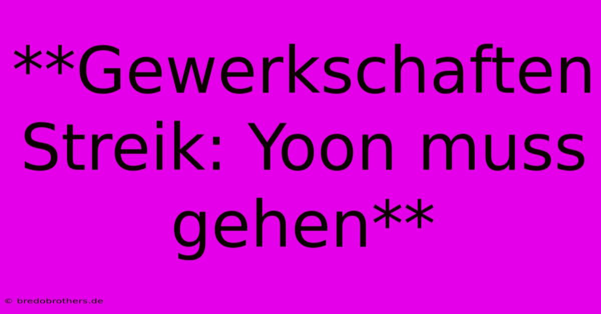 **Gewerkschaften Streik: Yoon Muss Gehen**