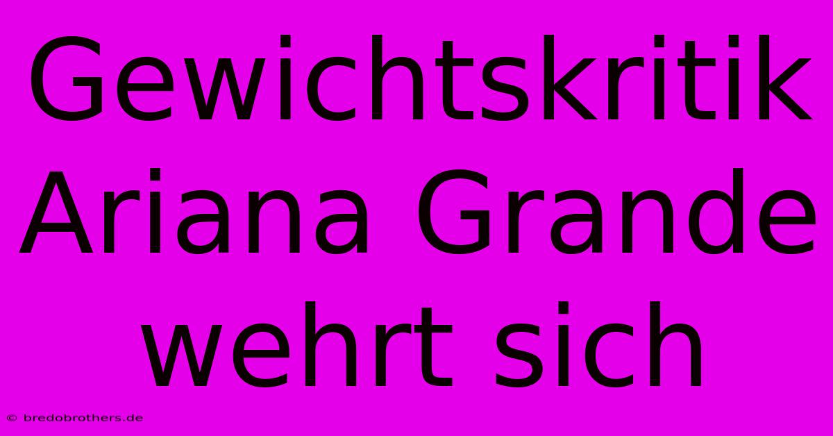 Gewichtskritik Ariana Grande Wehrt Sich