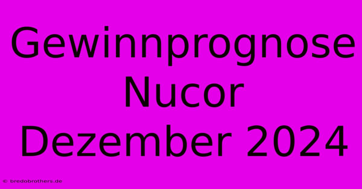 Gewinnprognose Nucor Dezember 2024