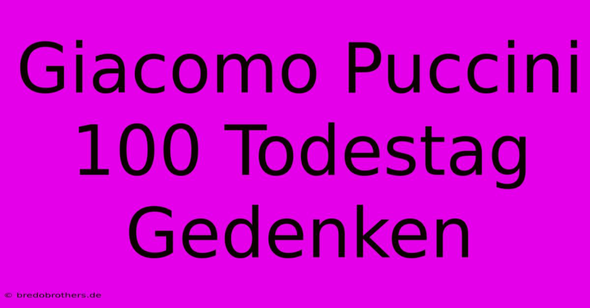 Giacomo Puccini 100 Todestag Gedenken