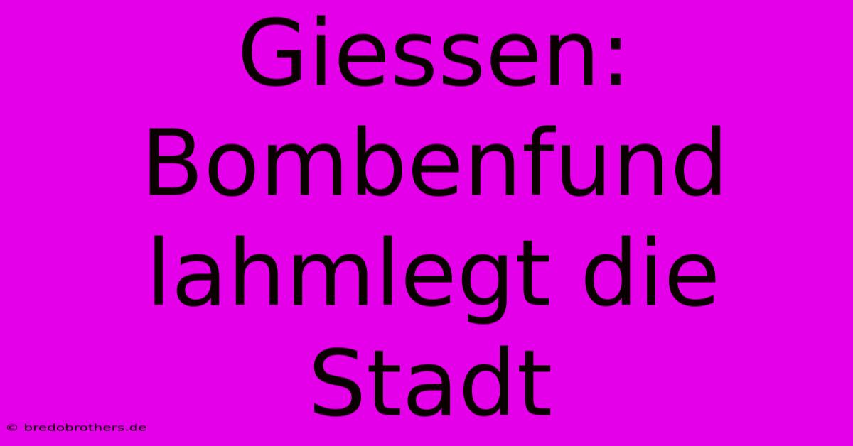 Giessen: Bombenfund Lahmlegt Die Stadt