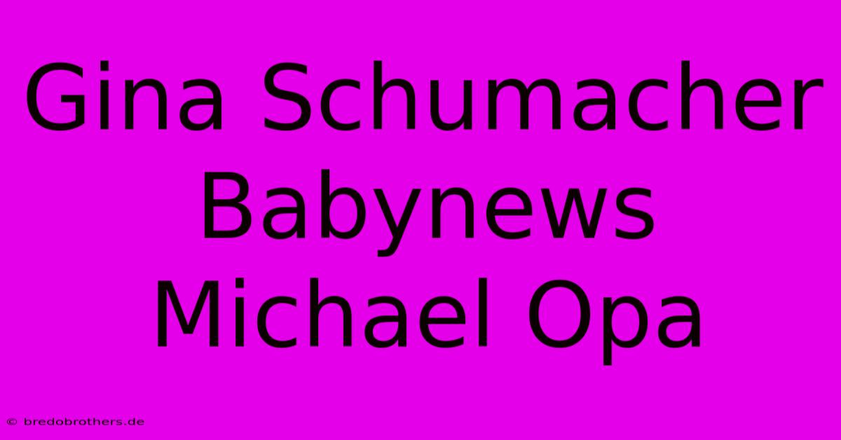 Gina Schumacher Babynews Michael Opa