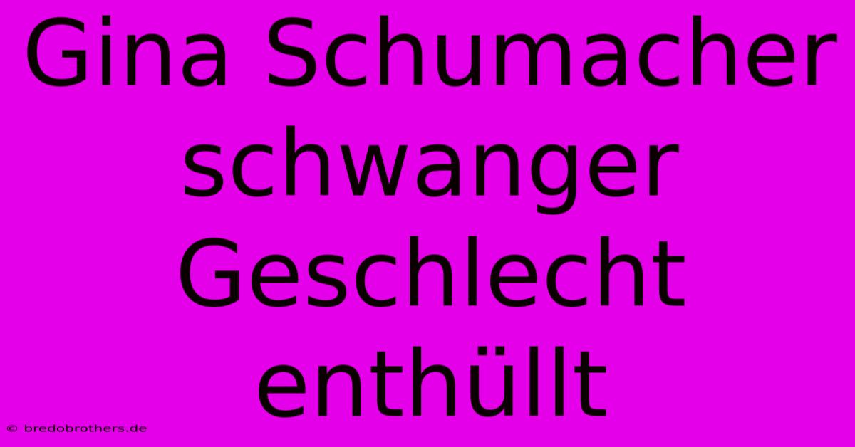 Gina Schumacher Schwanger Geschlecht Enthüllt