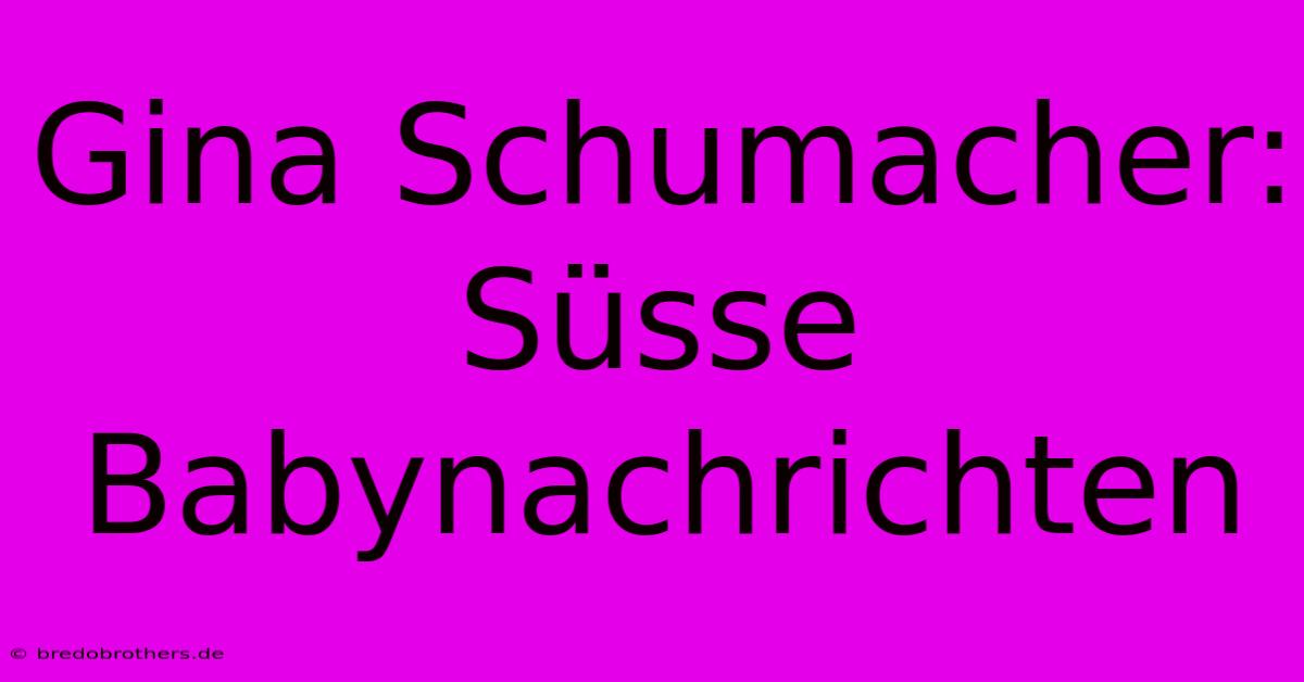 Gina Schumacher: Süsse Babynachrichten