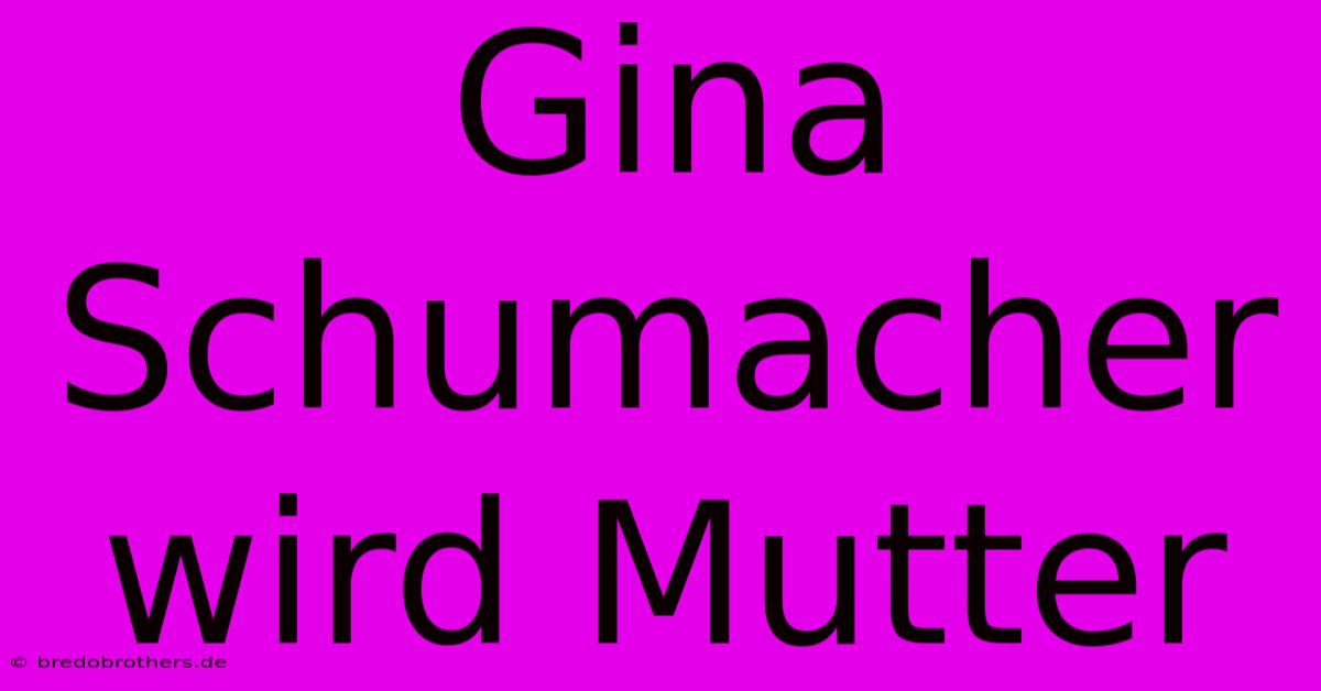 Gina Schumacher Wird Mutter