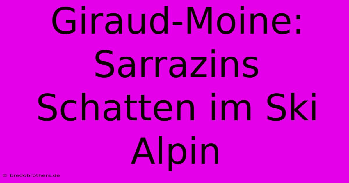 Giraud-Moine: Sarrazins Schatten Im Ski Alpin