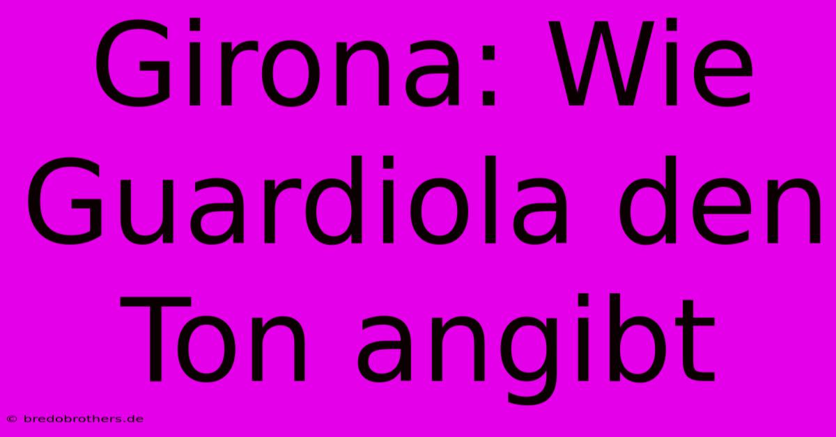 Girona: Wie Guardiola Den Ton Angibt