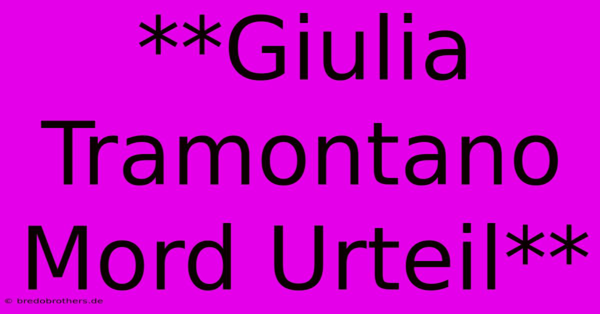 **Giulia Tramontano Mord Urteil**