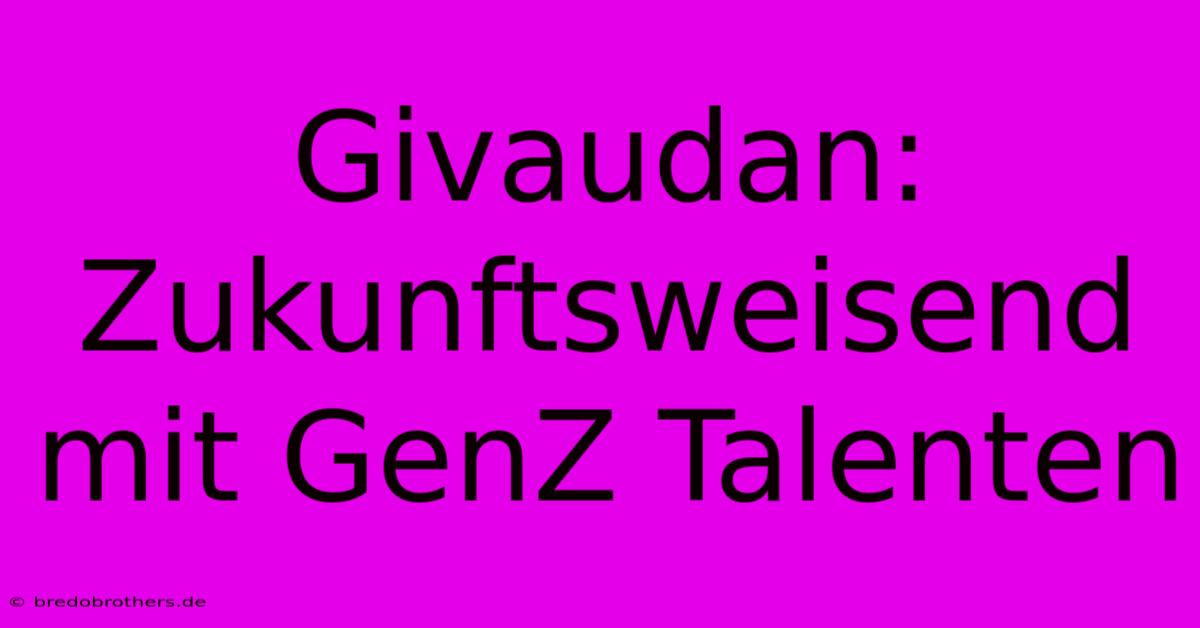 Givaudan:  Zukunftsweisend Mit GenZ Talenten