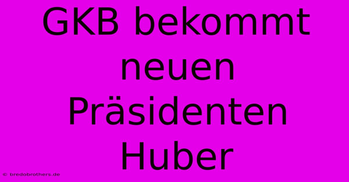 GKB Bekommt Neuen Präsidenten Huber