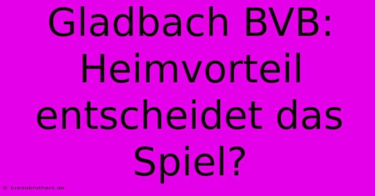 Gladbach BVB:  Heimvorteil Entscheidet Das Spiel?