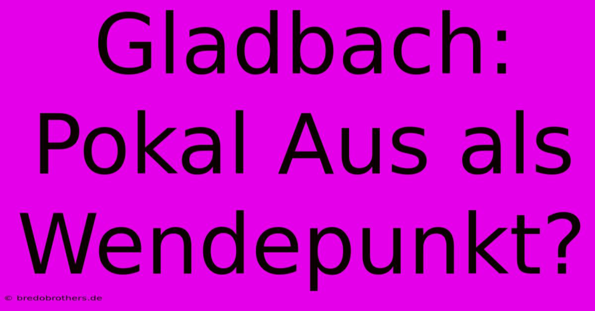 Gladbach:  Pokal Aus Als Wendepunkt?