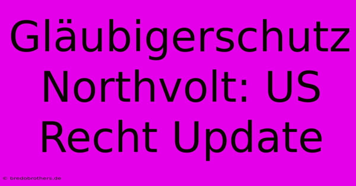 Gläubigerschutz Northvolt: US Recht Update