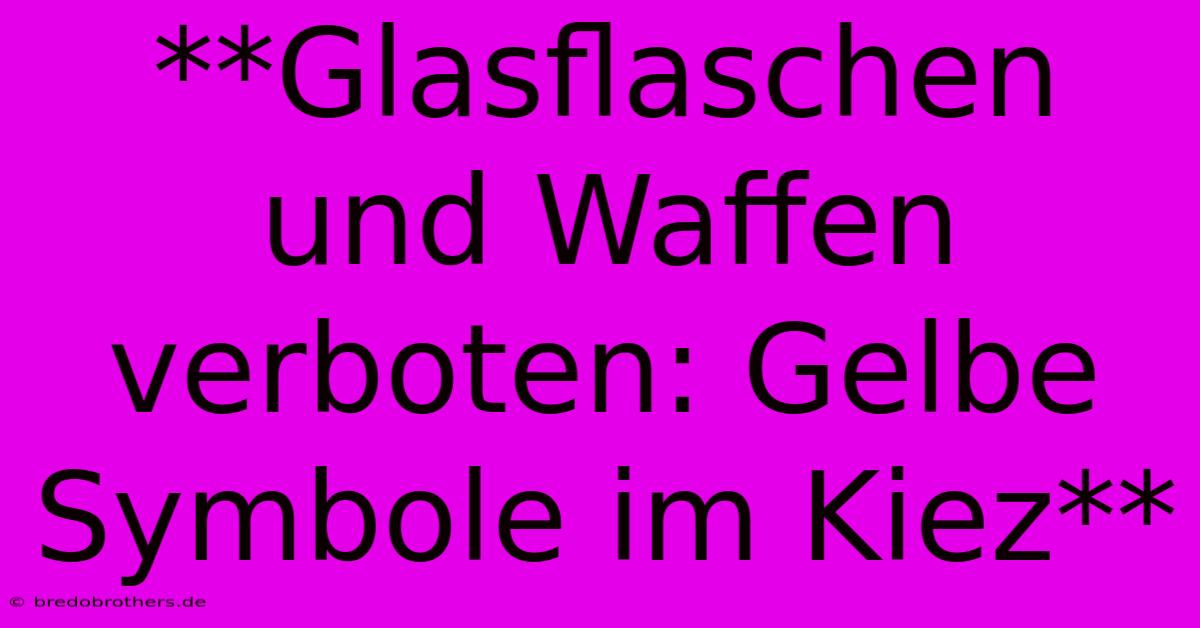 **Glasflaschen Und Waffen Verboten: Gelbe Symbole Im Kiez**