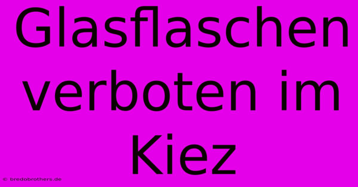 Glasflaschen Verboten Im Kiez