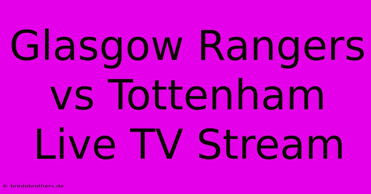 Glasgow Rangers Vs Tottenham Live TV Stream