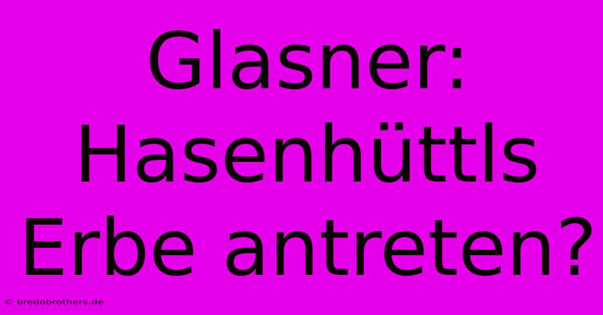 Glasner:  Hasenhüttls Erbe Antreten?