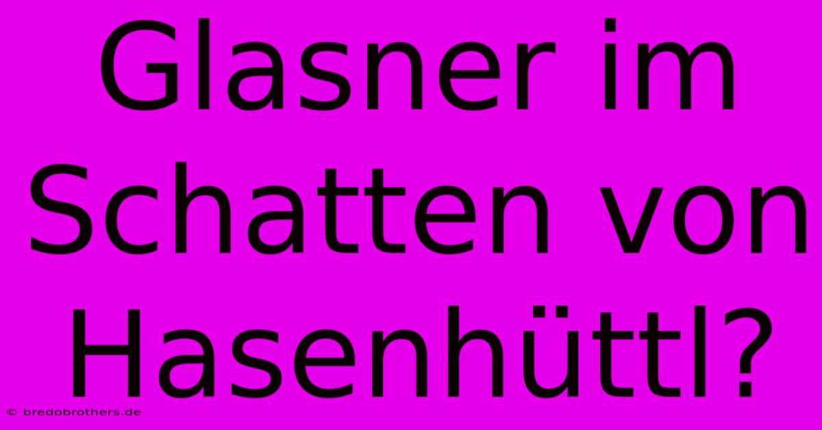 Glasner Im Schatten Von Hasenhüttl?