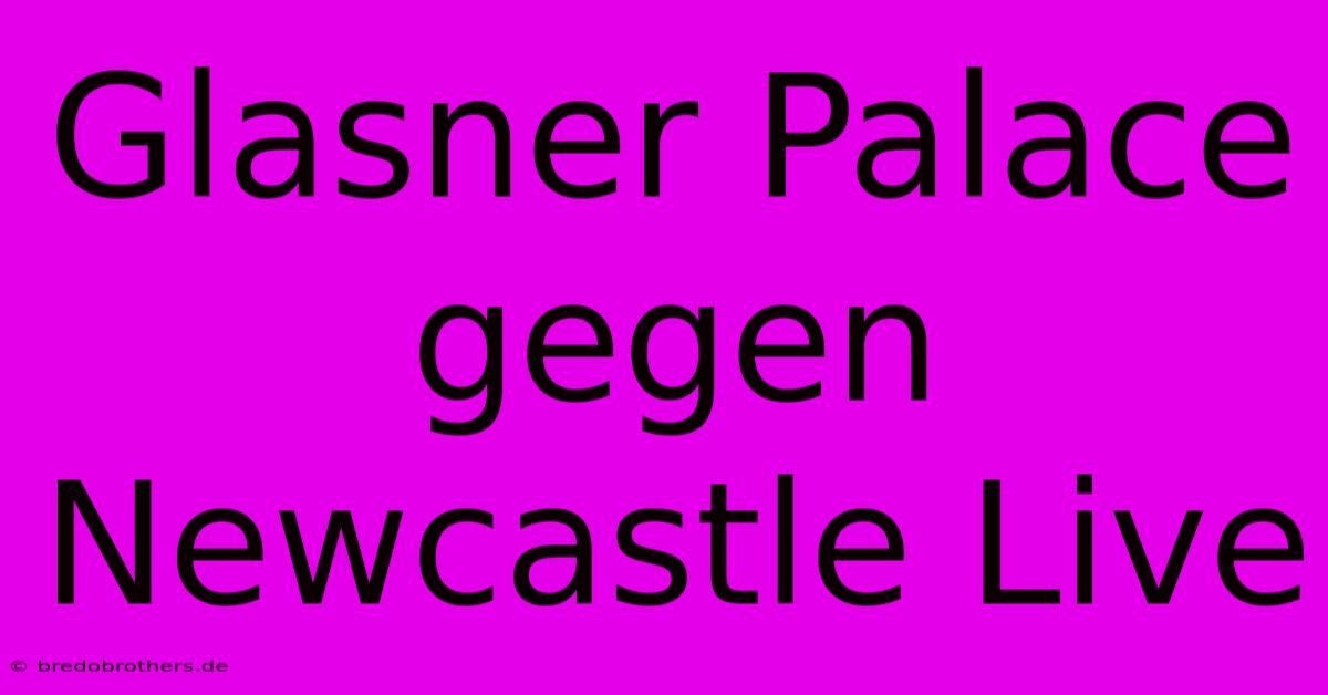 Glasner Palace Gegen Newcastle Live