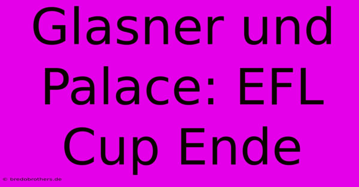 Glasner Und Palace: EFL Cup Ende