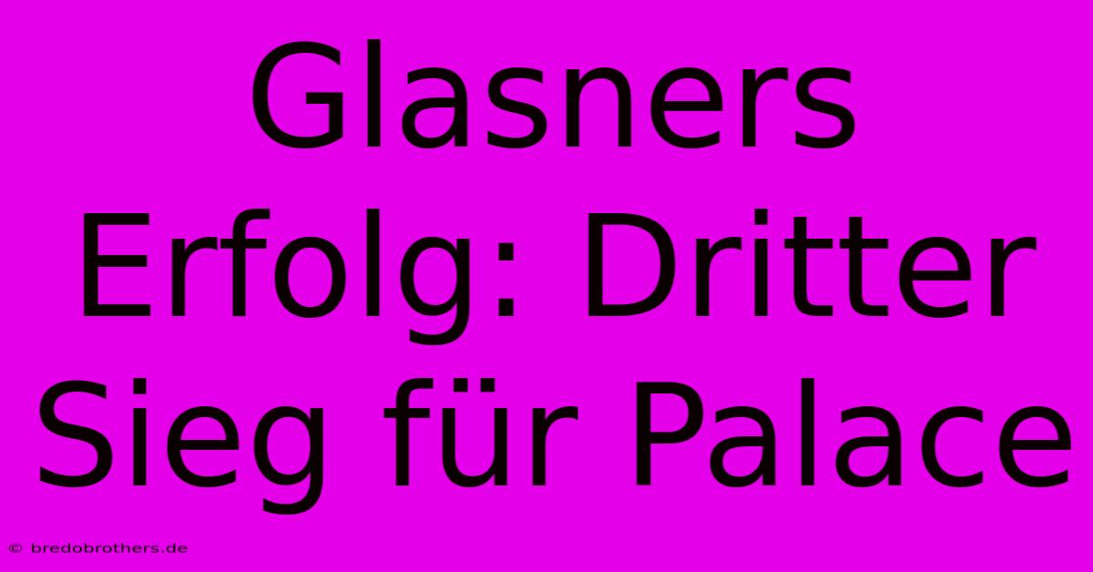 Glasners Erfolg: Dritter Sieg Für Palace