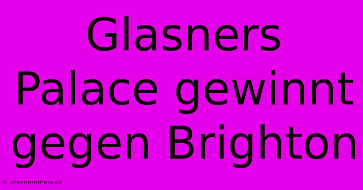 Glasners Palace Gewinnt Gegen Brighton