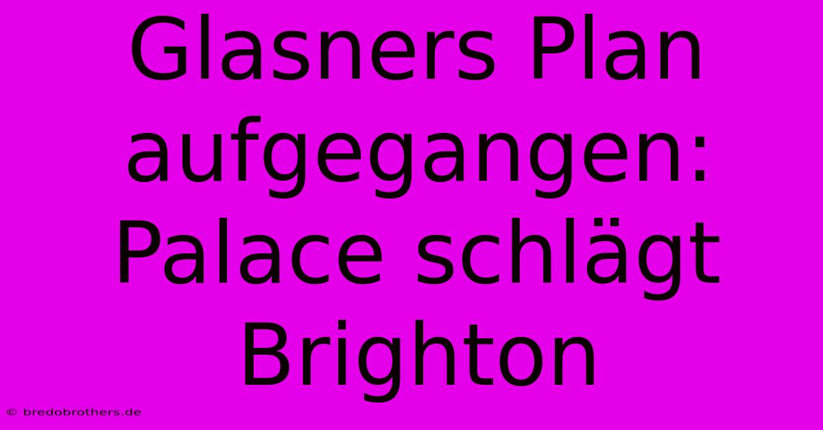 Glasners Plan Aufgegangen: Palace Schlägt Brighton