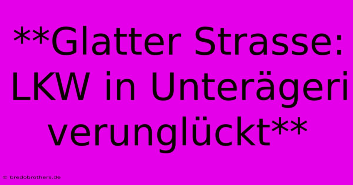 **Glatter Strasse: LKW In Unterägeri Verunglückt**