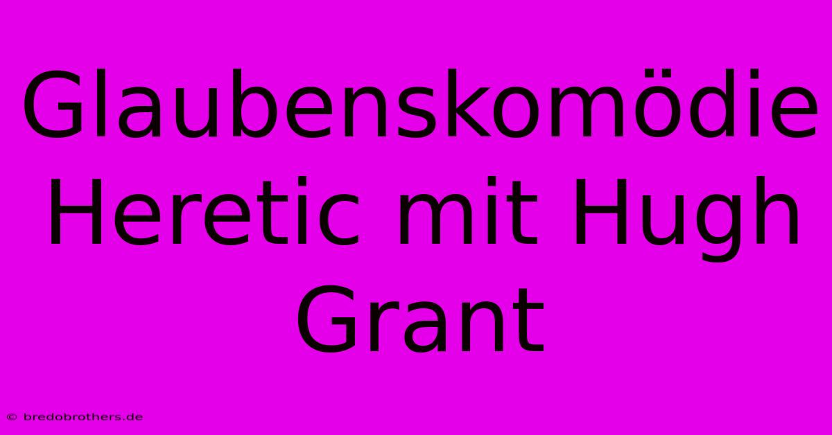 Glaubenskomödie Heretic Mit Hugh Grant