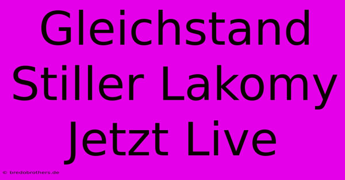 Gleichstand Stiller Lakomy Jetzt Live