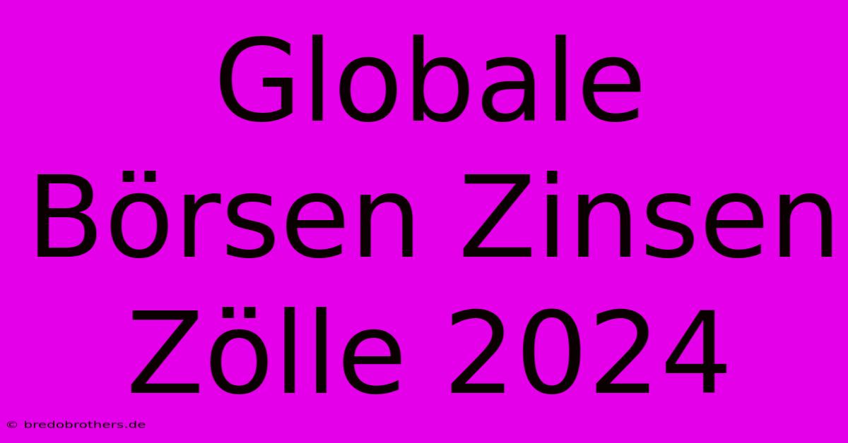 Globale Börsen Zinsen Zölle 2024