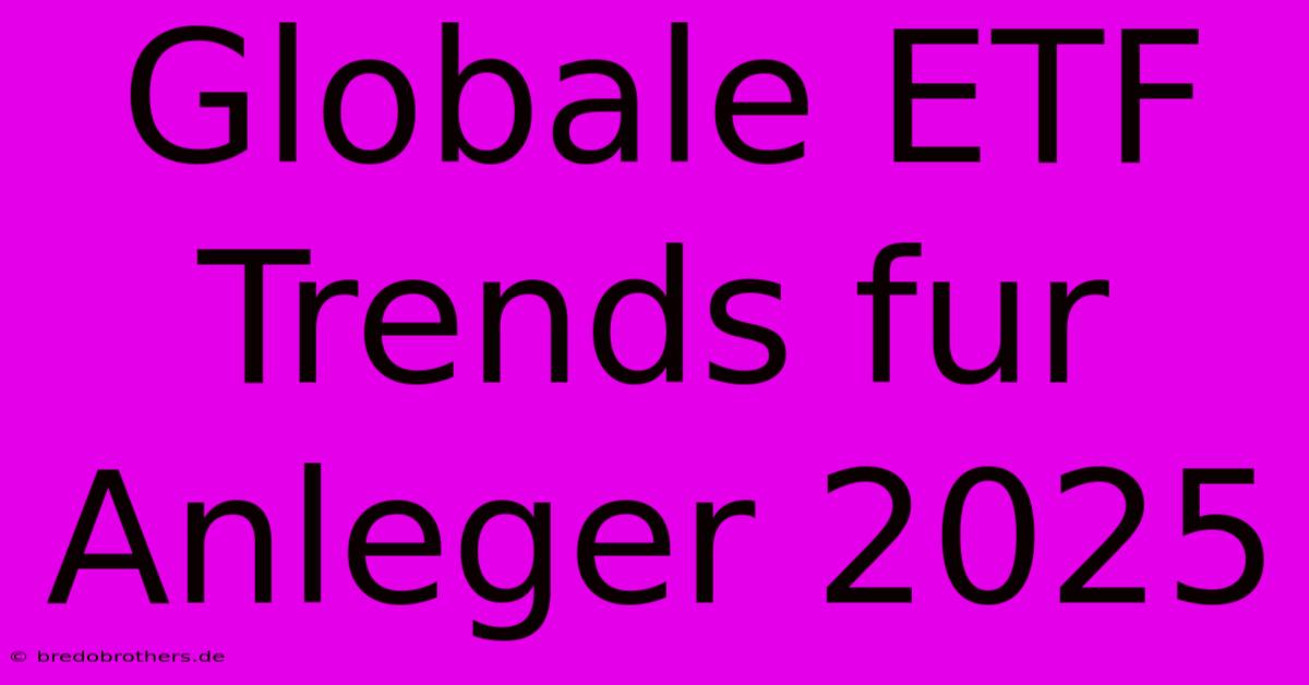 Globale ETF Trends Fur Anleger 2025